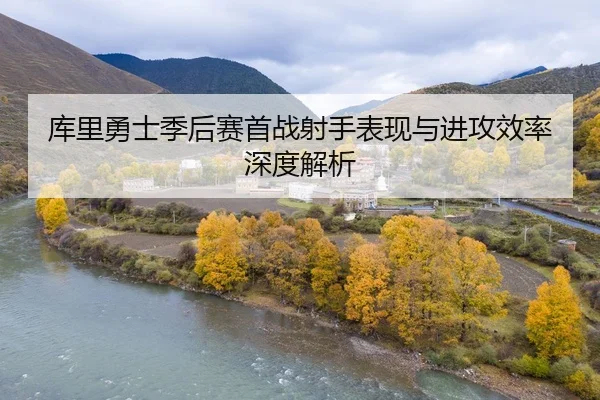 库里勇士季后赛首战射手表现与进攻效率深度解析